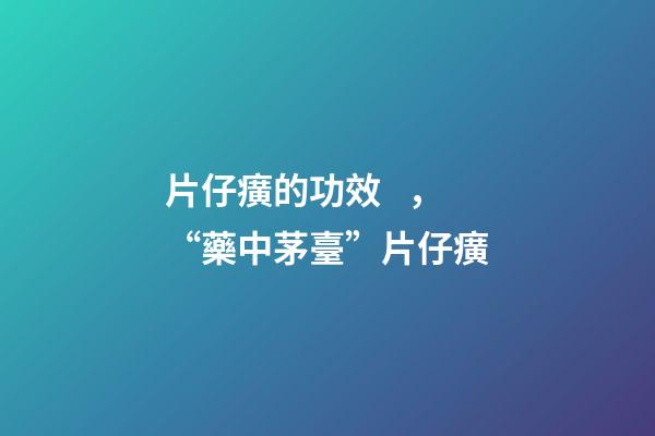 片仔癀的功效，“藥中茅臺”片仔癀-第1張-觀點-玄機派